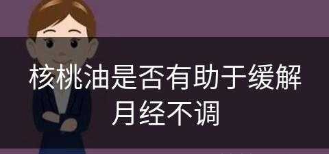 核桃油是否有助于缓解月经不调